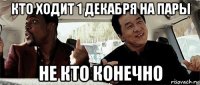 кто ходит 1 декабря на пары не кто конечно