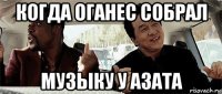 когда оганес собрал музыку у азата