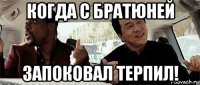 когда с братюней запоковал терпил!