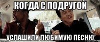 когда с подругой услашили любимую песню