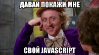 давай покажи мне свой javascript