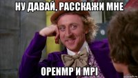 ну давай, расскажи мне openmp и mpi