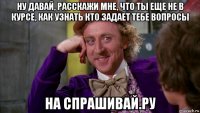 ну давай, расскажи мне, что ты еще не в курсе, как узнать кто задает тебе вопросы на спрашивай.ру