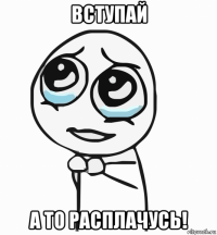 вступай а то расплачусь!