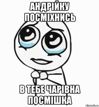 андрійку посміхнись в тебе чарівна посмішка