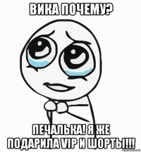 вика почему? печалька! я же подарила vip и шорты!!!