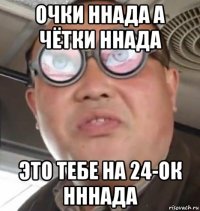 очки ннада а чётки ннада это тебе на 24-ок нннада