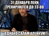 31 декабря леки тренируются до 23-00 однако салам алейкум