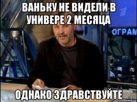 ваньку не видели в универе 2 месяца однако здравствуйте