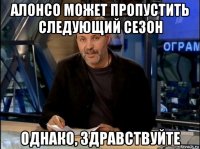 алонсо может пропустить следующий сезон однако, здравствуйте