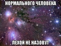 нормального человека лехой не назовут