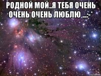 родной мой..я тебя очень очень очень люблю ...:-* 