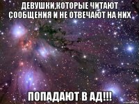 девушки,которые читают сообщения и не отвечают на них попадают в ад!!!