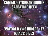 самые.четкие,лучшие и заебатые дети учатся в уфе школе 127 класс 6 б :3