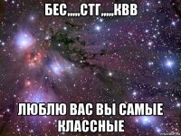 бес,,,,,стг,,,,,квв люблю вас вы самые классные