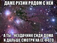 даже рузик рядом с ней а ты - неудачник сиди дома и дальше смотри на ее фото