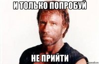 и только попробуй не прийти