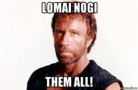 lomai nogi them all!