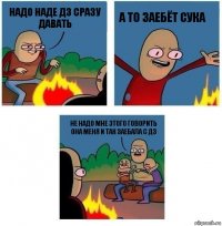 НАДО НАДЕ ДЗ СРАЗУ ДАВАТЬ А ТО ЗАЕБЁТ СУКА НЕ НАДО МНЕ ЭТОГО ГОВОРИТЬ ОНА МЕНЯ И ТАК ЗАЕБАЛА С ДЗ