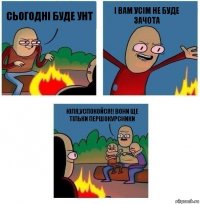 сьогодні буде унт і вам усім не буде зачота Юля,успокойся!! Вони ще тільки першокурсники