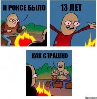 и роксе было 13 лет как страшно