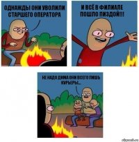 Однажды они уволили старшего оператора И всё в филиале пошло ПИЗДОЙ!!! не надо дима они всего лишь курьеры...