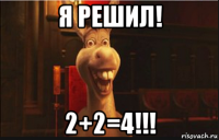 я решил! 2+2=4!!!