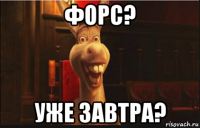 форс? уже завтра?