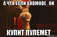 а что если godmode_on купит пулемет