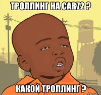 троллинг на car72 ? какой троллинг ?