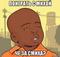 поиграть с михой чё за смиха?