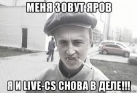 меня зовут яров я и live-cs снова в деле!!!