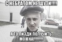 с небратом не шути!!!! а то пизди получить можна!!!!!!!!