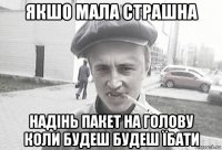 якшо мала страшна надінь пакет на голову коли будеш будеш їбати