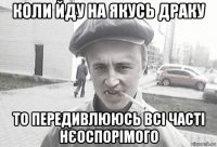 коли йду на якусь драку то передивлююсь всі часті нєоспорімого