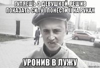 гуляешь з девушкой, решив показать силу і понести її на руках уронив в лужу