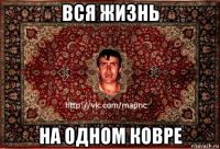 вся жизнь на одном ковре