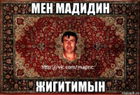 мен мадидин жигитимын