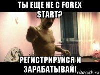 ты еще не с forex start? регистрируйся и зарабатывай!