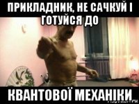 прикладник, не сачкуй і готуйся до квантової механіки