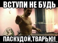 вступи не будь паскудой,тварью!