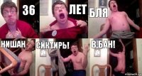 36 лет бля нишан сиктирь! в бан!