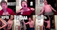 нееет я снова хочу сраааа ааааать