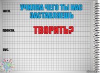 училка чего ты нас заставляешь творить? 