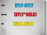 XYLY-DYLY (XYLY^DULU) ХУЛИ-ДУЛИ