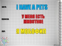 I have a pets У меня есть животное Я мобофил