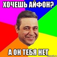 хочешь айфон? а он тебя нет