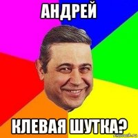 андрей клевая шутка?