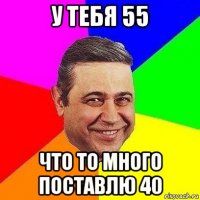 у тебя 55 что то много поставлю 40