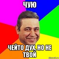 чую чейто дух, но не твой